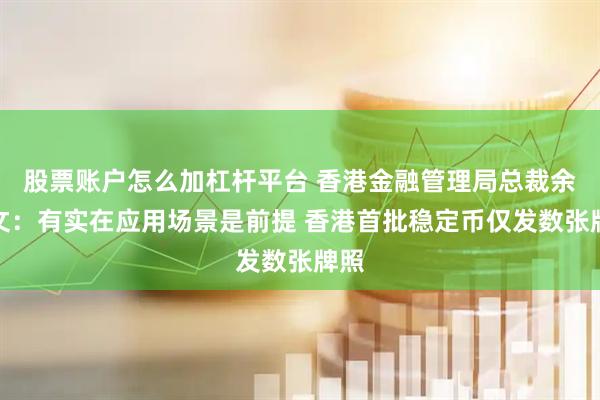 股票账户怎么加杠杆平台 香港金融管理局总裁余伟文：有实在应用场景是前提 香港首批稳定币仅发数张牌照