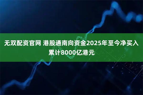 无双配资官网 港股通南向资金2025年至今净买入累计8000亿港元