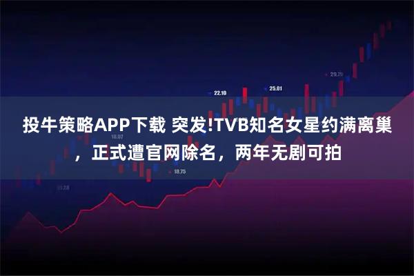 投牛策略APP下载 突发!TVB知名女星约满离巢，正式遭官网除名，两年无剧可拍