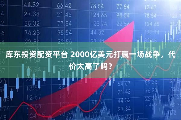 库东投资配资平台 2000亿美元打赢一场战争，代价太高了吗？